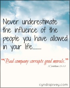 Bad company corrupts good morals.  1 Cor 15:33